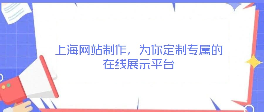 上海網站制作，為你定制專屬的在線展示平臺