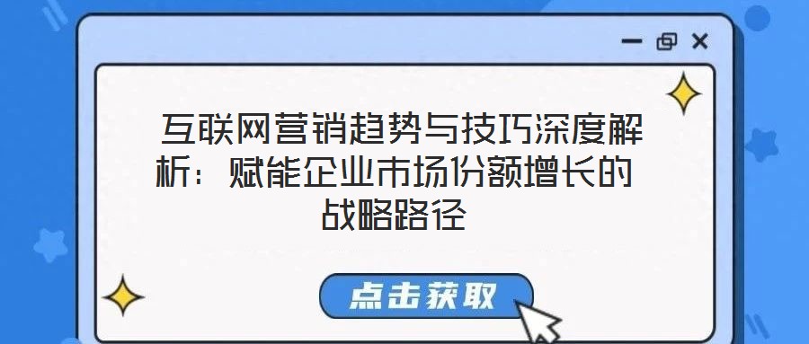  互聯(lián)網(wǎng)營(yíng)銷趨勢(shì)與技巧深度解析：賦能企業(yè)市場(chǎng)份額增長(zhǎng)的戰(zhàn)略路徑