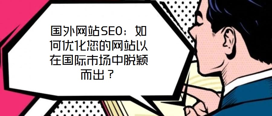 國(guó)外網(wǎng)站SEO：如何優(yōu)化您的網(wǎng)站以在國(guó)際市場(chǎng)中脫穎而出？