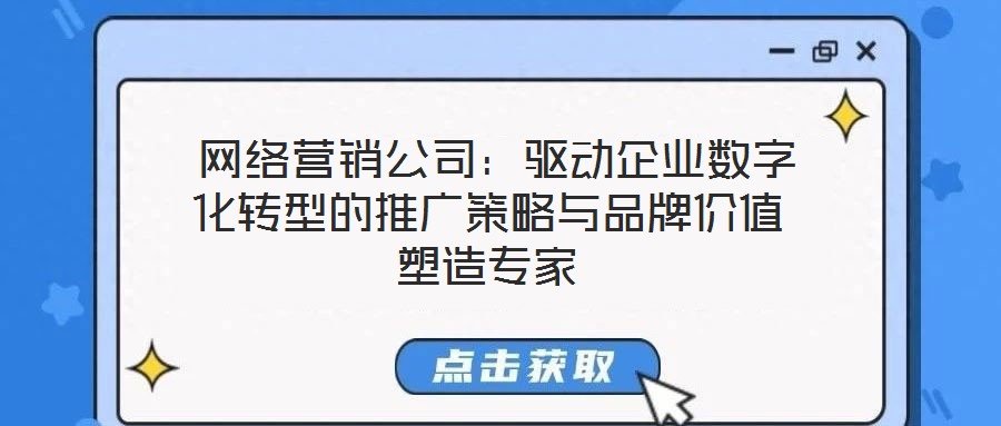  網(wǎng)絡(luò)營(yíng)銷公司：驅(qū)動(dòng)企業(yè)數(shù)字化轉(zhuǎn)型的推廣策略與品牌價(jià)值塑造專家