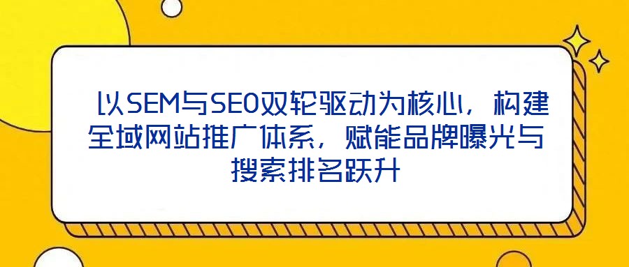  以SEM與SEO雙輪驅(qū)動(dòng)為核心，構(gòu)建全域網(wǎng)站推廣體系，賦能品牌曝光與搜索排名躍升