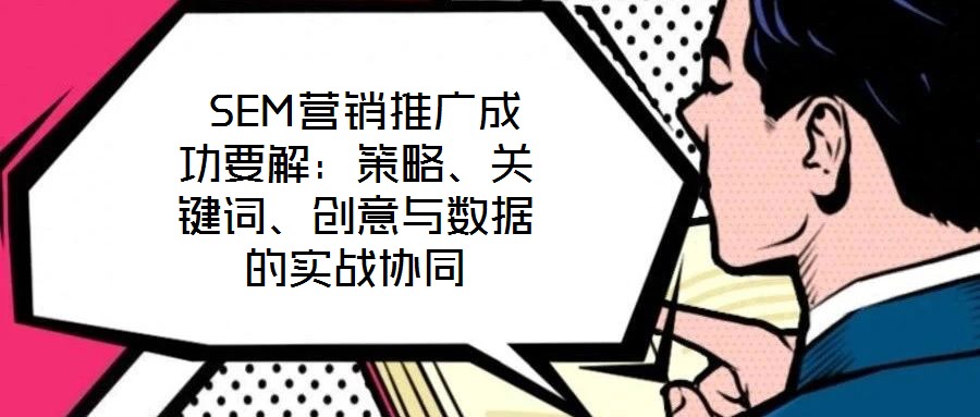  SEM營銷推廣成功要解：策略、關鍵詞、創意與數據的實戰協同