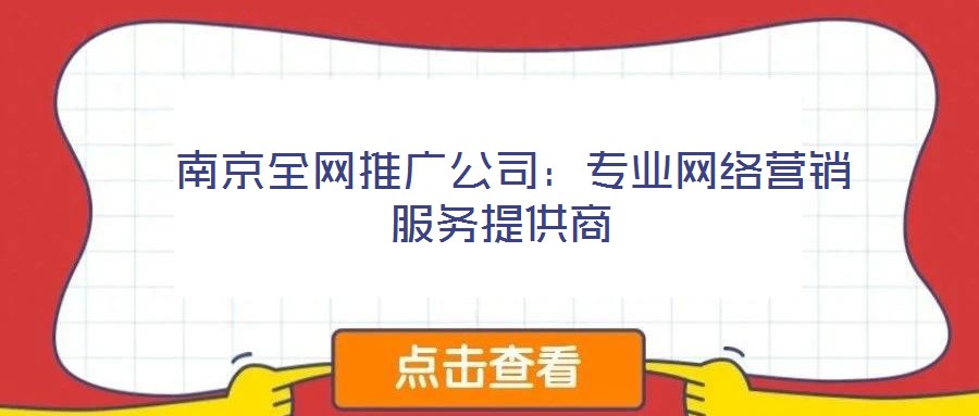  南京全網推廣公司：專業網絡營銷服務提供商