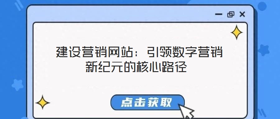  建設(shè)營(yíng)銷網(wǎng)站：引領(lǐng)數(shù)字營(yíng)銷新紀(jì)元的核心路徑