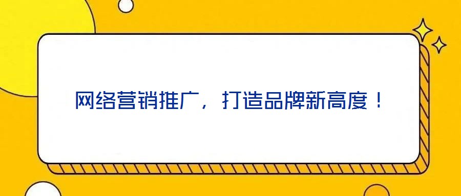 網絡營銷推廣，打造品牌新高度！