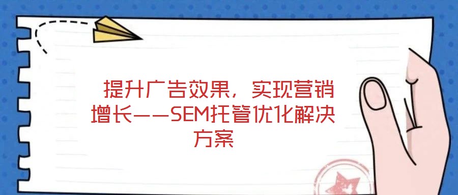  提升廣告效果，實現營銷增長——SEM托管優化解決方案