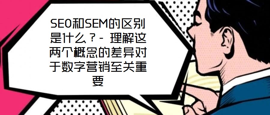 SEO和SEM的區(qū)別是什么？- 理解這兩個(gè)概念的差異對(duì)于數(shù)字營(yíng)銷至關(guān)重要