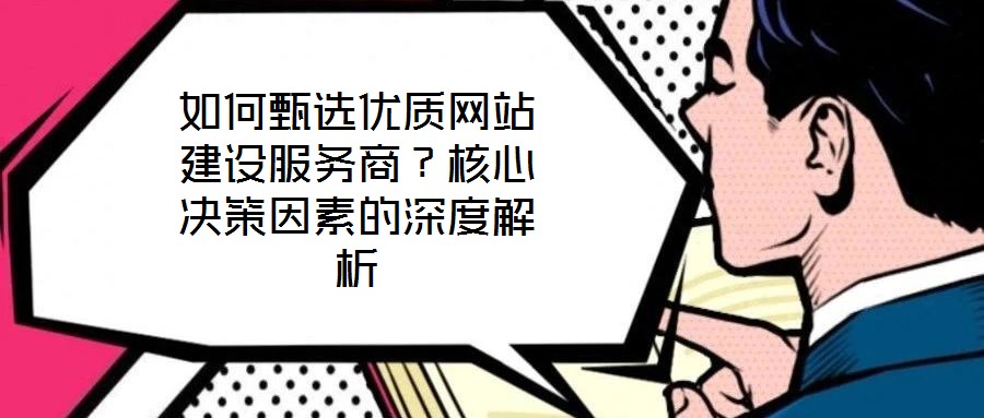如何甄選優質網站建設服務商？核心決策因素的深度解析