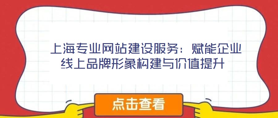  上海專業(yè)網(wǎng)站建設(shè)服務(wù)：賦能企業(yè)線上品牌形象構(gòu)建與價(jià)值提升