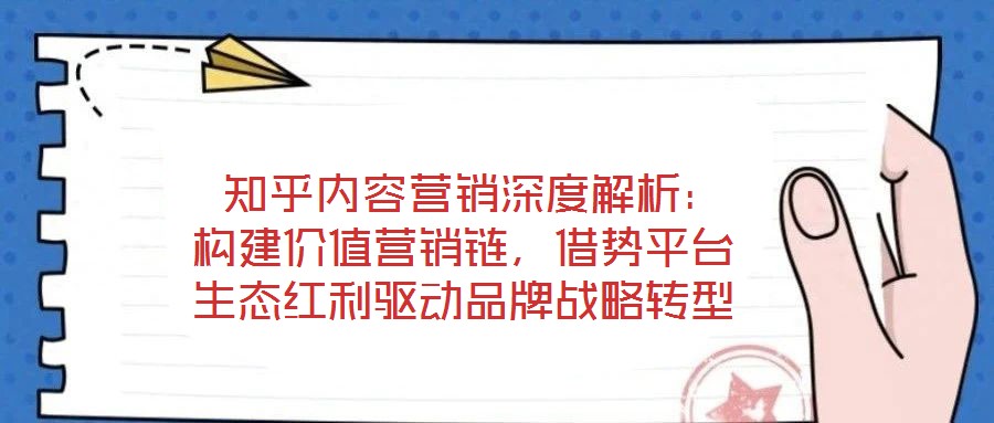  知乎內(nèi)容營銷深度解析：構(gòu)建價值營銷鏈，借勢平臺生態(tài)紅利驅(qū)動品牌戰(zhàn)略轉(zhuǎn)型