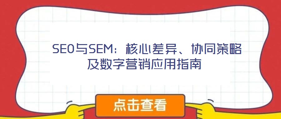  SEO與SEM：核心差異、協同策略及數字營銷應用指南