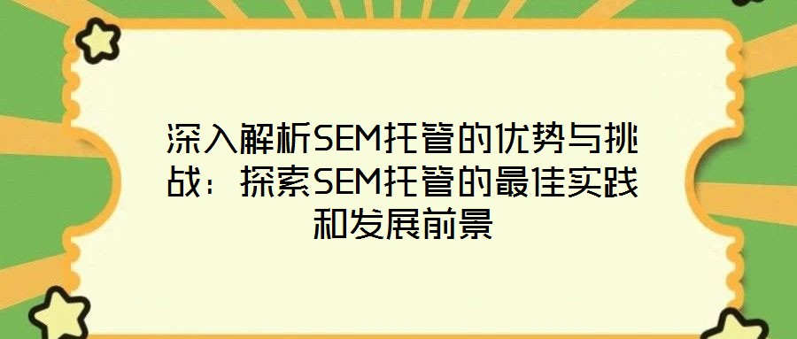 深入解析SEM托管的優勢與挑戰：探索SEM托管的最佳實踐和發展前景