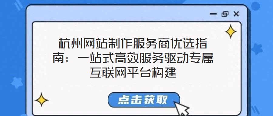 杭州網(wǎng)站制作服務商優(yōu)選指南：一站式高效服務驅(qū)動專屬互聯(lián)網(wǎng)平臺構建
