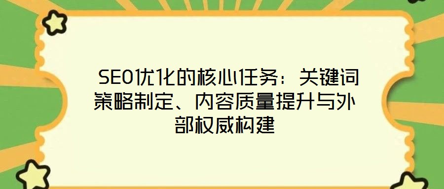  SEO優(yōu)化的核心任務(wù)：關(guān)鍵詞策略制定、內(nèi)容質(zhì)量提升與外部權(quán)威構(gòu)建