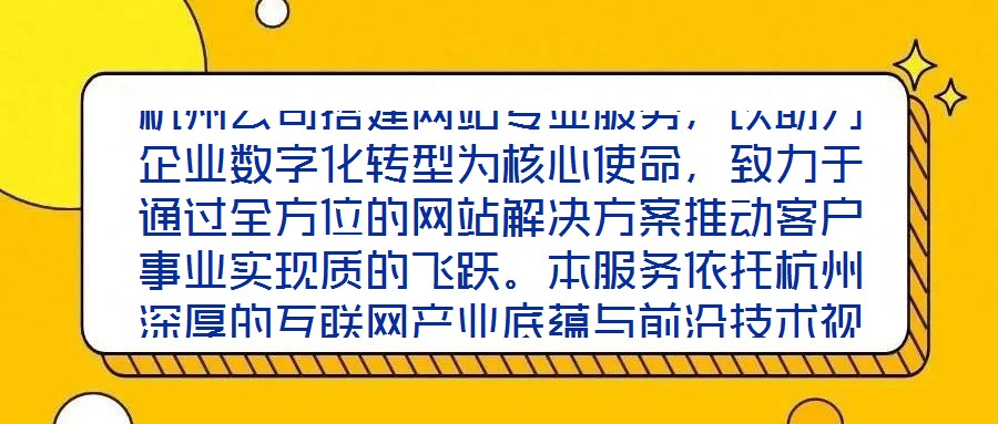 杭州公司搭建網站專業服務，以助力企業數字化轉型為核心使命，致力于通過全方位的網站解決方案推動客戶事業實現質的飛躍。本服務依托杭州深厚的互聯網產業底蘊與前沿技術視