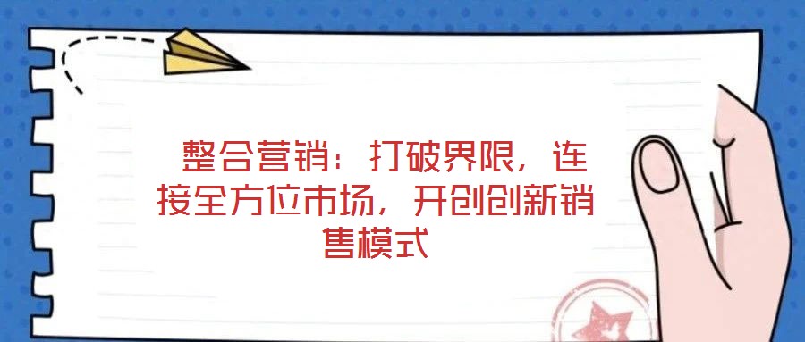  整合營銷：打破界限，連接全方位市場，開創創新銷售模式