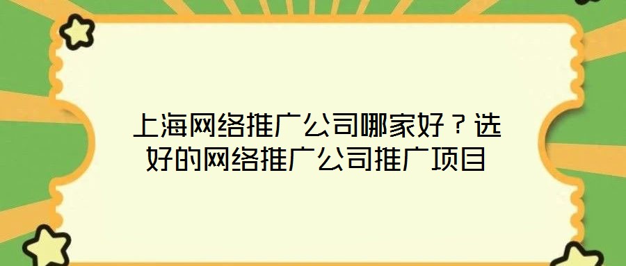 上海網(wǎng)絡(luò)推廣公司哪家好？選好的網(wǎng)絡(luò)推廣公司推廣項(xiàng)目