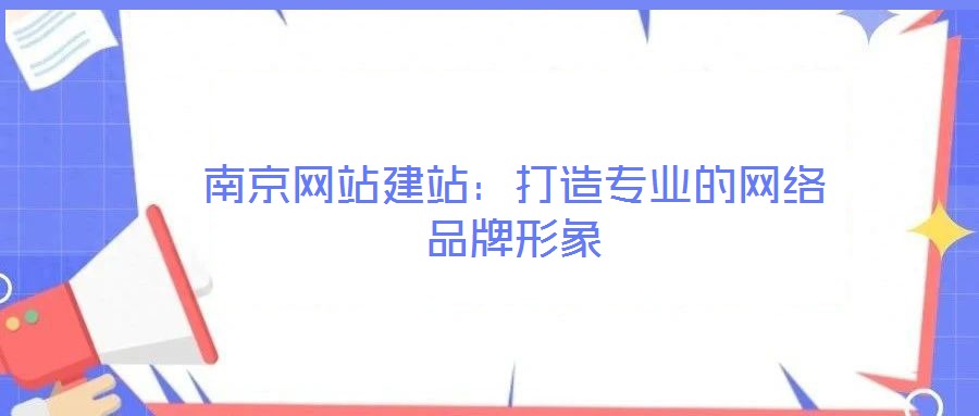 南京網站建站：打造專業的網絡品牌形象