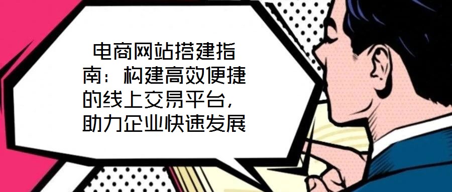 電商網站搭建指南：構建高效便捷的線上交易平臺，助力企業快速發展