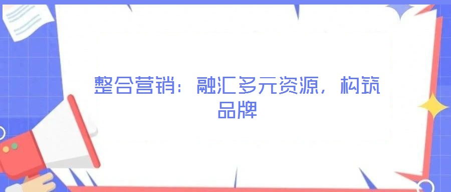整合營銷：融匯多元資源，構(gòu)筑品牌