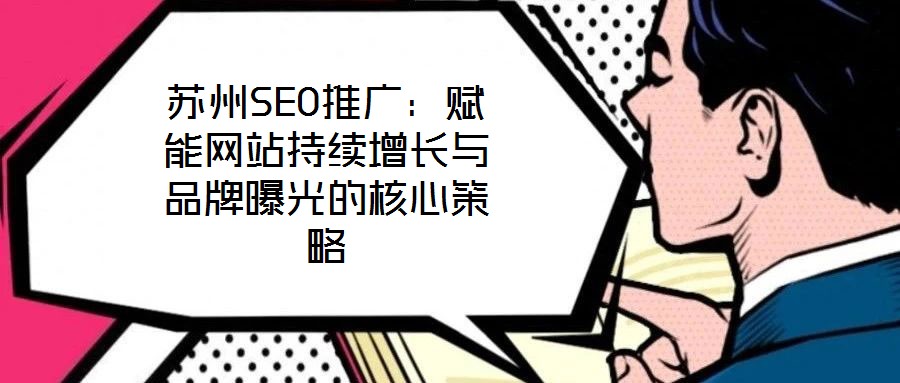 蘇州SEO推廣：賦能網(wǎng)站持續(xù)增長(zhǎng)與品牌曝光的核心策略