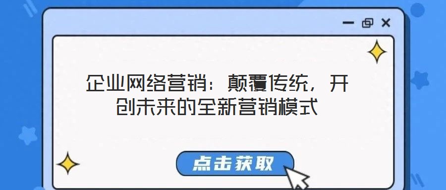 企業網絡營銷：顛覆傳統，開創未來的全新營銷模式