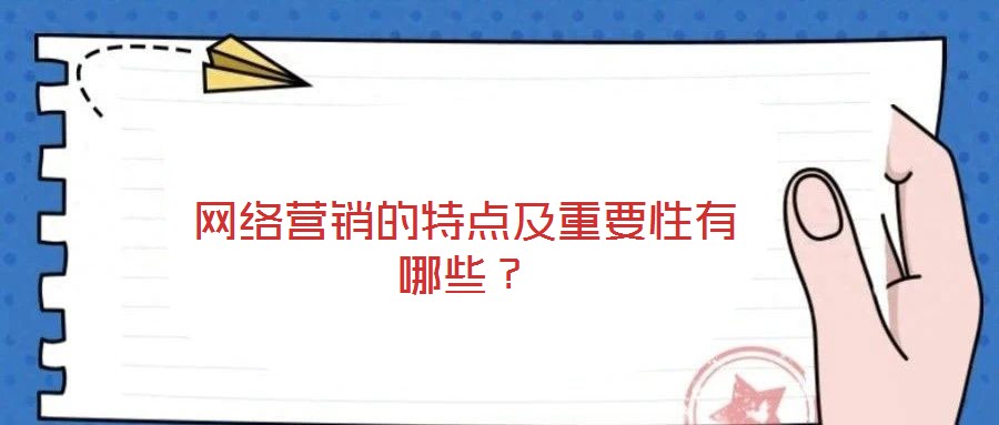 網(wǎng)絡(luò)營(yíng)銷的特點(diǎn)及重要性有哪些？