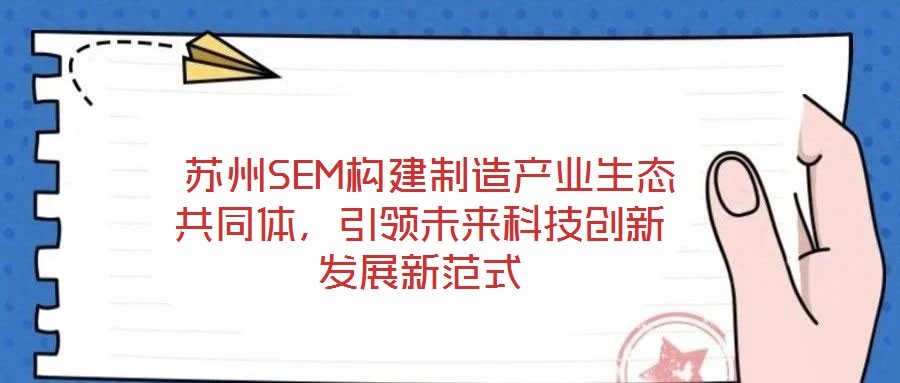  蘇州SEM構建制造產業生態共同體，引領未來科技創新發展新范式