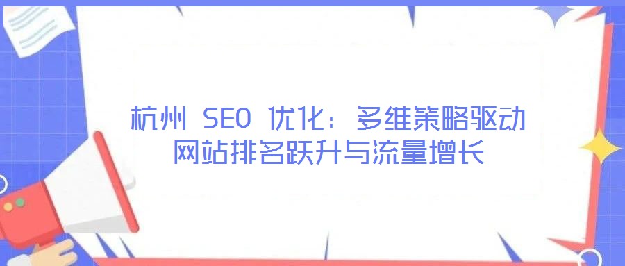 杭州 SEO 優(yōu)化：多維策略驅(qū)動網(wǎng)站排名躍升與流量增長