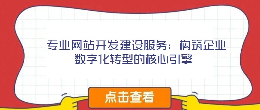  專(zhuān)業(yè)網(wǎng)站開(kāi)發(fā)建設(shè)服務(wù)：構(gòu)筑企業(yè)數(shù)字化轉(zhuǎn)型的核心引擎