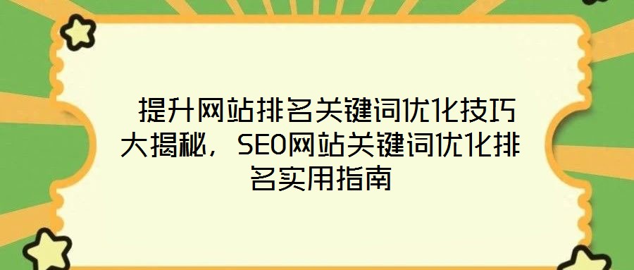  提升網站排名關鍵詞優化技巧大揭秘，SEO網站關鍵詞優化排名實用指南