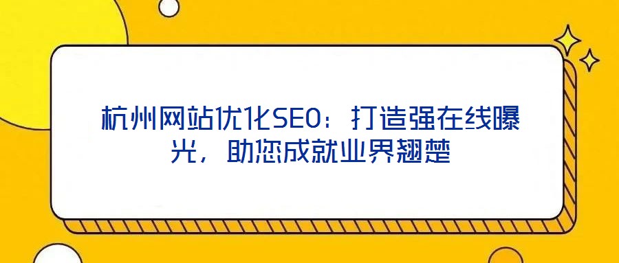 杭州網(wǎng)站優(yōu)化SEO：打造強(qiáng)在線曝光，助您成就業(yè)界翹楚