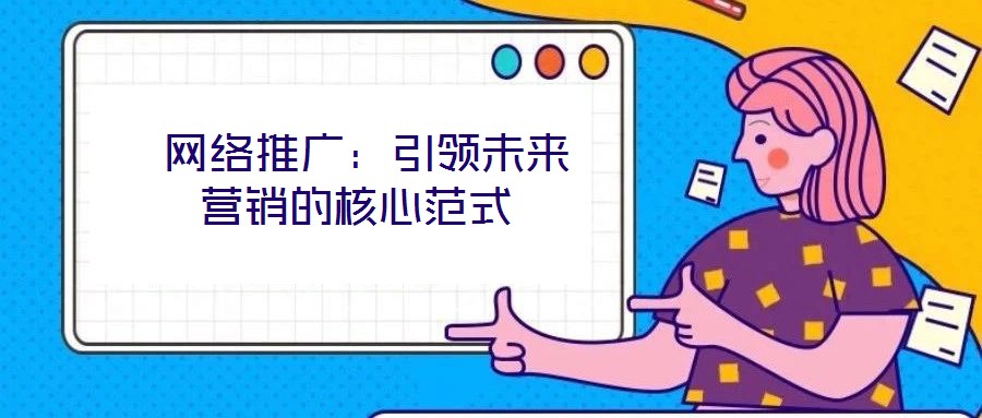  網絡推廣：引領未來營銷的核心范式