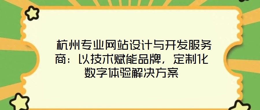  杭州專業(yè)網(wǎng)站設(shè)計(jì)與開發(fā)服務(wù)商：以技術(shù)賦能品牌，定制化數(shù)字體驗(yàn)解決方案