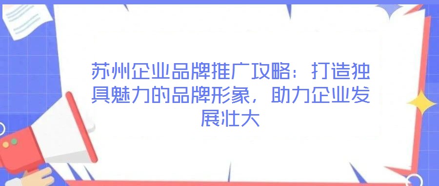 蘇州企業品牌推廣攻略：打造獨具魅力的品牌形象，助力企業發展壯大