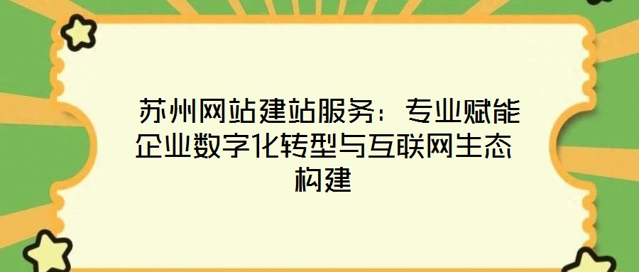  蘇州網站建站服務：專業賦能企業數字化轉型與互聯網生態構建
