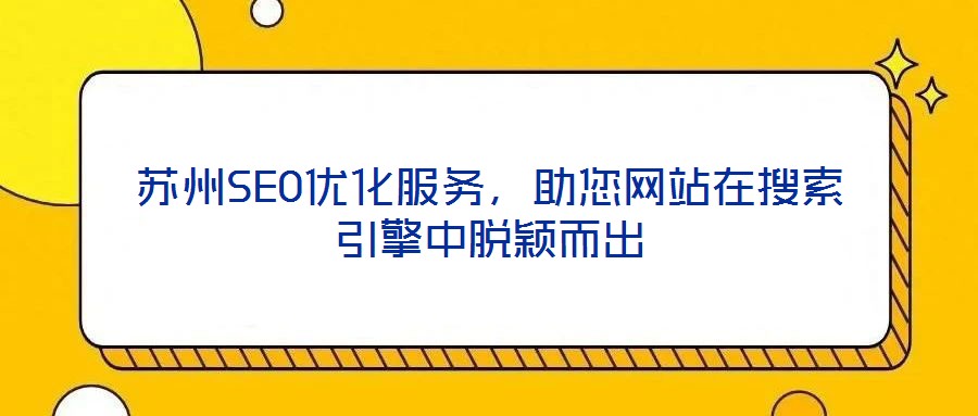 蘇州SEO優(yōu)化服務(wù)，助您網(wǎng)站在搜索引擎中脫穎而出