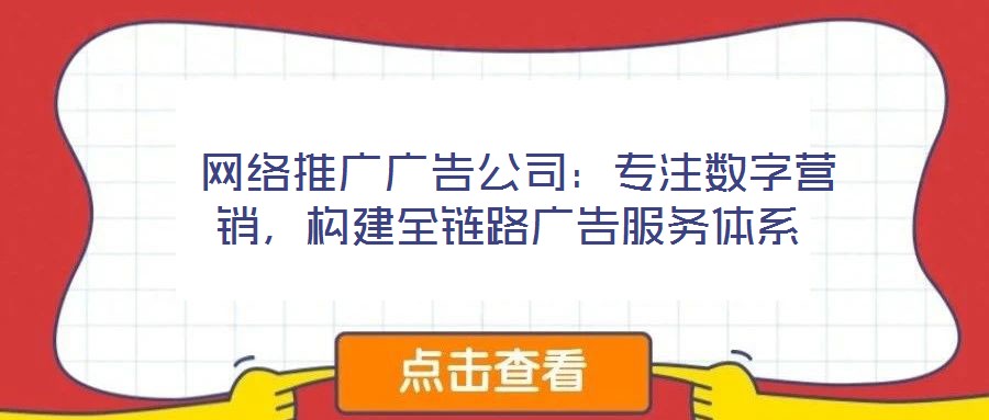  網絡推廣廣告公司：專注數字營銷，構建全鏈路廣告服務體系