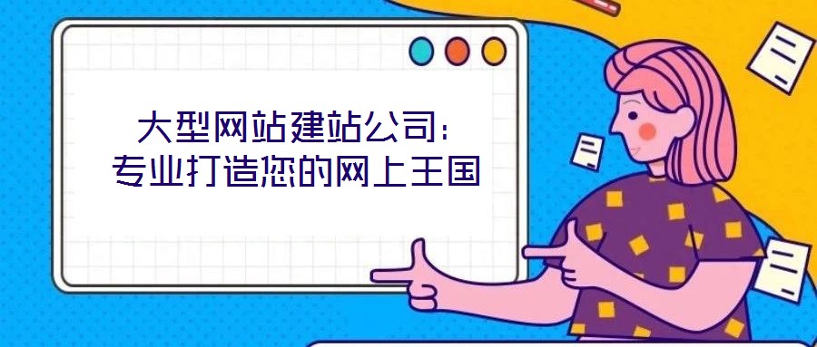  大型網站建站公司：專業(yè)打造您的網上王國