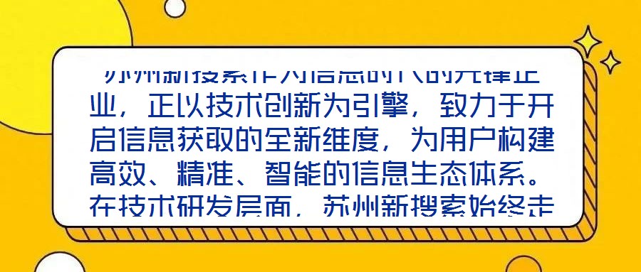 蘇州新搜索作為信息時代的先鋒企業，正以技術創新為引擎，致力于開啟信息獲取的全新維度，為用戶構建高效、精準、智能的信息生態體系。在技術研發層面，蘇州新搜索始終走在