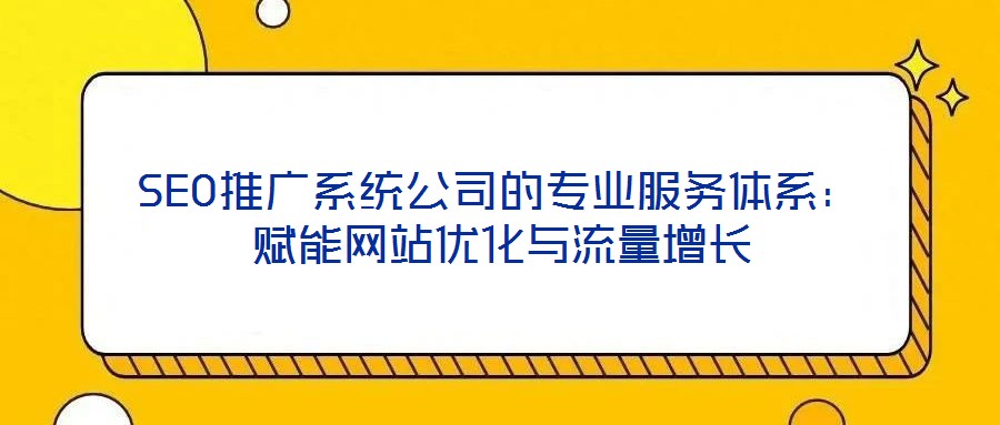 SEO推廣系統(tǒng)公司的專業(yè)服務(wù)體系：賦能網(wǎng)站優(yōu)化與流量增長(zhǎng)
