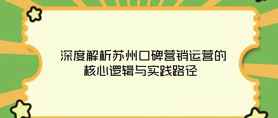  深度解析蘇州口碑營(yíng)銷(xiāo)運(yùn)營(yíng)的核心邏輯與實(shí)踐路徑