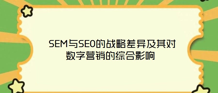  SEM與SEO的戰(zhàn)略差異及其對數字營銷的綜合影響