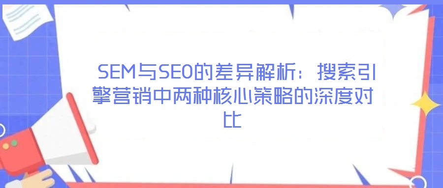  SEM與SEO的差異解析：搜索引擎營銷中兩種核心策略的深度對比