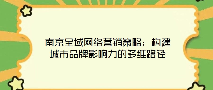 南京全域網絡營銷策略：構建城市品牌影響力的多維路徑