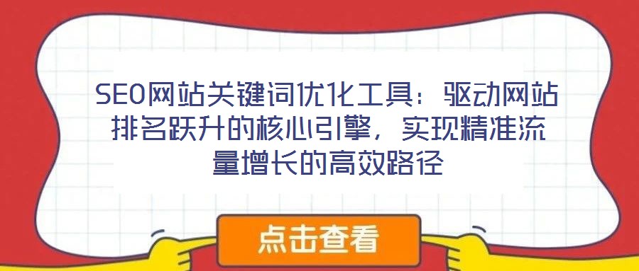 SEO網站關鍵詞優化工具：驅動網站排名躍升的核心引擎，實現精準流量增長的高效路徑