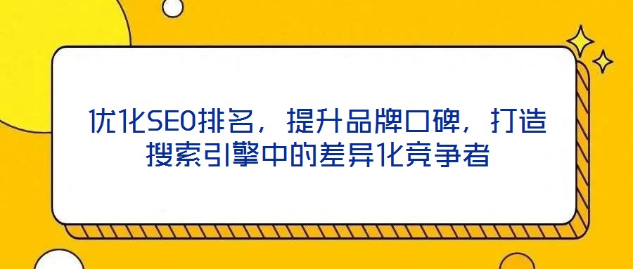 優化SEO排名，提升品牌口碑，打造搜索引擎中的差異化競爭者