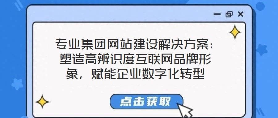  專業(yè)集團(tuán)網(wǎng)站建設(shè)解決方案：塑造高辨識度互聯(lián)網(wǎng)品牌形象，賦能企業(yè)數(shù)字化轉(zhuǎn)型