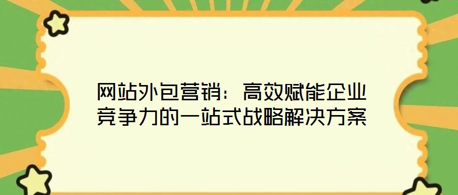 網站外包營銷：高效賦能企業競爭力的一站式戰略解決方案
