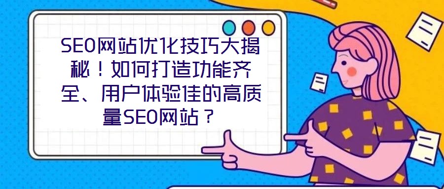 SEO網站優化技巧大揭秘！如何打造功能齊全、用戶體驗佳的高質量SEO網站？